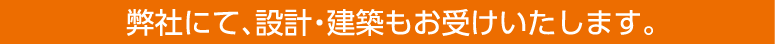 弊社にて、設計・建築もお受けいたします。