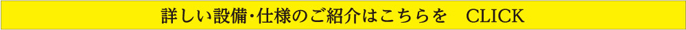 詳しい設備・仕様のご紹介はこちらをクリック