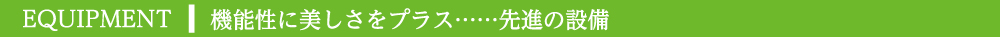 機能性に美しさをプラス…先進の設備