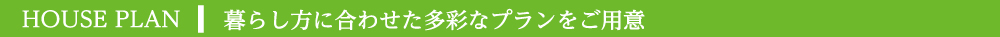 暮らしに合わせた多彩なプランをご用意