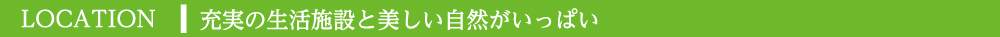 充実の生活施設と美しい自然がいっぱい