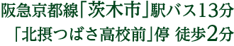 阪急京都線「南茨木」駅バス13分
「北摂つばさ高校前」停 徒歩2分