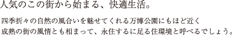 人気のこの街からはじまる快適生活 四季折々の自然の風合いを魅せてくれる万博公園にもほど近く成熟の街の風情とも相まって、永住するに足る住環境と呼べるでしょう。