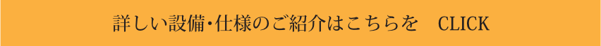 詳しい設備・仕様のご紹介はこちらをクリック