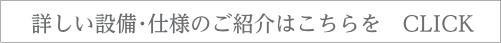 詳しい設備・仕様のご紹介はこちらをクリック