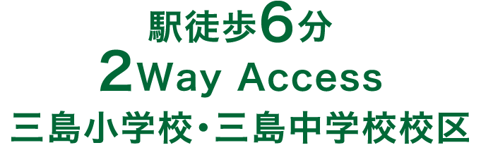 駅徒歩6分
2Way Access
三島小学校・三島中学校校区