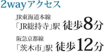 2wayアクセスJR東海道本線「JR総持寺」駅徒歩8分　阪急京都線「茨木市」駅徒歩12分